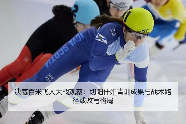 决赛百米飞人大战观察：切阳什姐青训成果与战术路径或改写格局